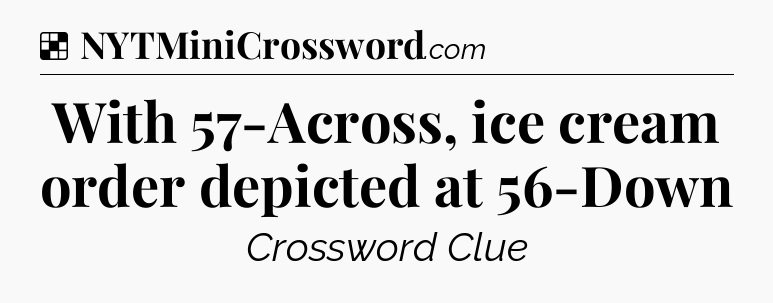 Solution: With 57-Across, ice cream order depicted at 56-Down - NYT Crossword
