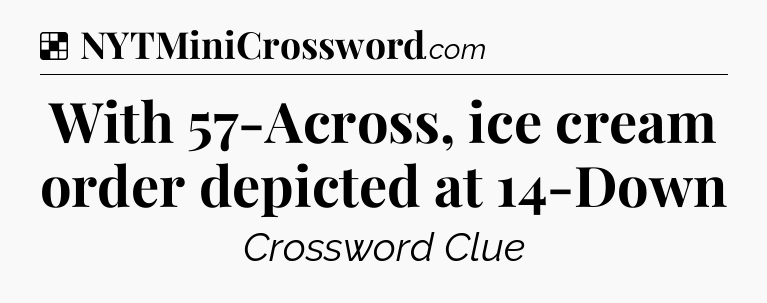 Solution: With 57-Across, ice cream order depicted at 14-Down - NYT Crossword