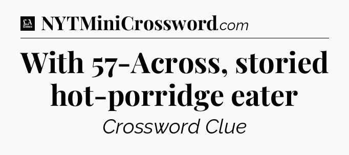 With 57-Across, storied hot-porridge eater - LA Times Crossword