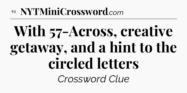 With 57-Across, creative getaway, and a hint to the circled letters - WSJ Crossword