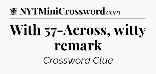 With 57-Across, witty remark Crossword Clue