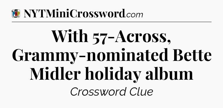 With 57-Across, Grammy-nominated Bette Midler holiday album Crossword Clue
