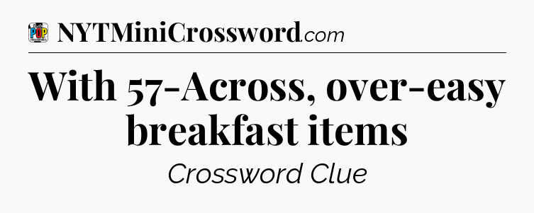 With 57-Across, over-easy breakfast items Crossword Clue