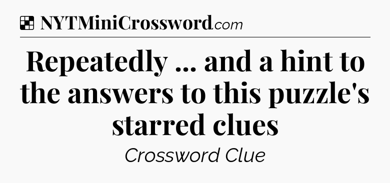 Solution: Repeatedly ... and a hint to the answers to this puzzle's starred clues - NYT Crossword
