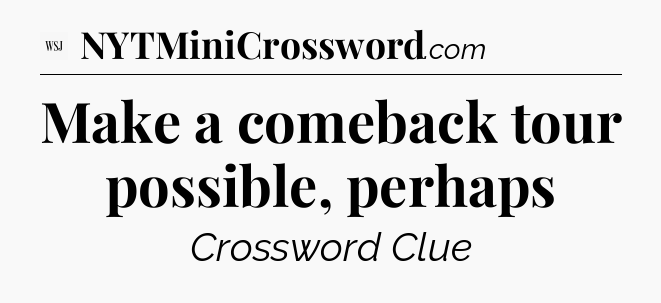 Make a comeback tour possible, perhaps  - WSJ Crossword