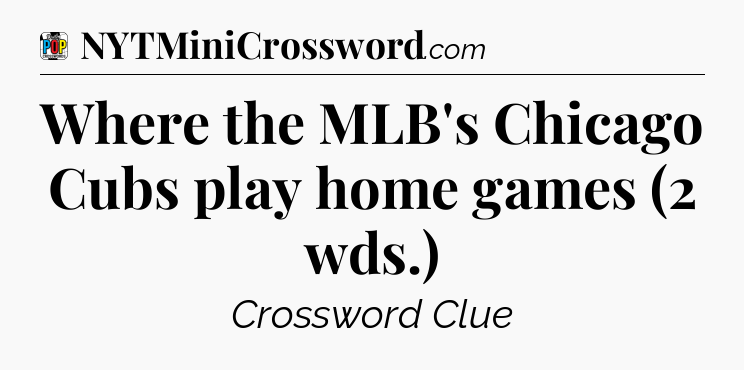Where the MLB's Chicago Cubs play home games (2 wds.) Crossword Clue