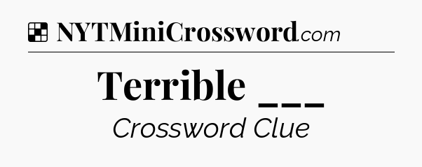 Solution: Terrible ___ - NYT Crossword