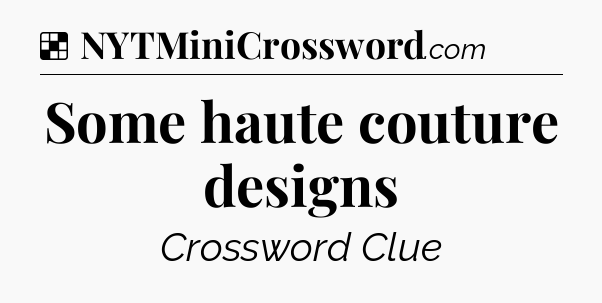 Solution: Some haute couture designs - NYT Crossword
