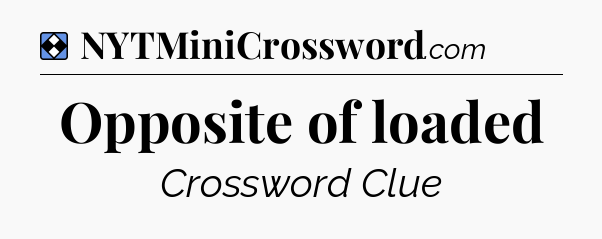 Solution: Opposite of loaded - NYT Mini Crossword