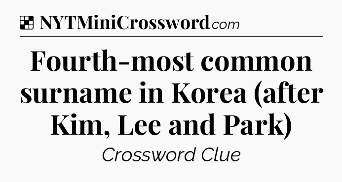 Solution: Fourth-most common surname in Korea (after Kim, Lee and Park) - NYT Crossword