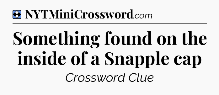 Solution: Something found on the inside of a Snapple cap - NYT Mini Crossword