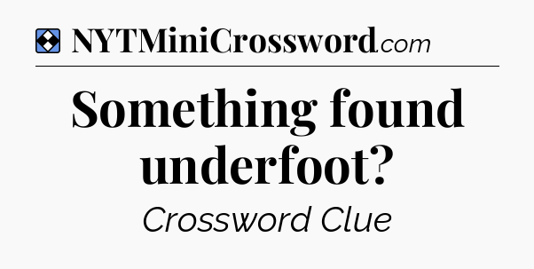 Solution: Something found underfoot - NYT Mini Crossword