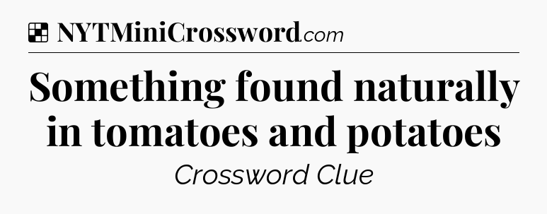 Solution: Something found naturally in tomatoes and potatoes - NYT Crossword