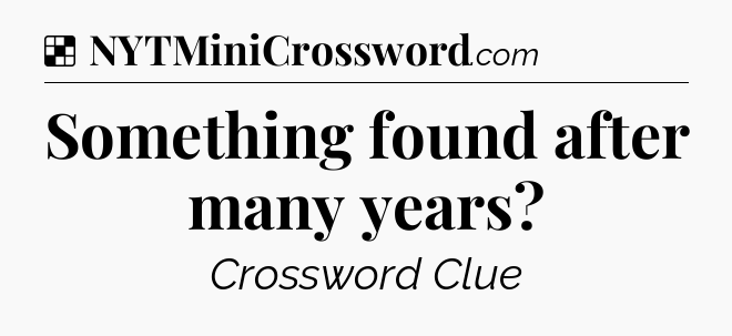 Solution: Something found after many years - NYT Crossword