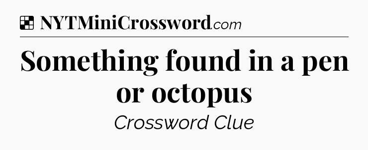 Something found in a pen or octopus NYT Crossword