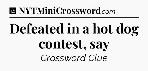 Defeated in a hot dog contest, say - LA Times Crossword