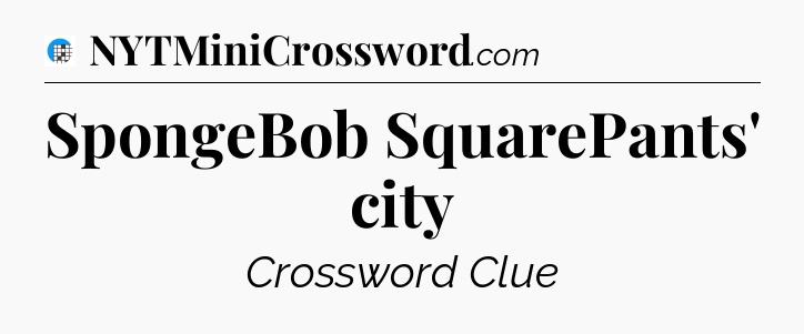 SpongeBob SquarePants' city Crossword Clue