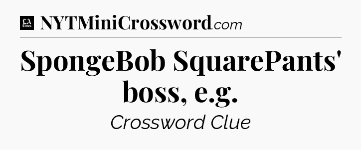 SpongeBob SquarePants' boss, e.g - LA Times Crossword