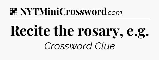 Solution: Recite the rosary, e.g - NYT Crossword