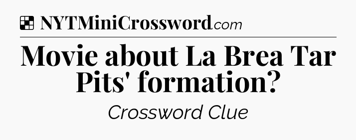 Solution: Movie about La Brea Tar Pits' formation - NYT Crossword