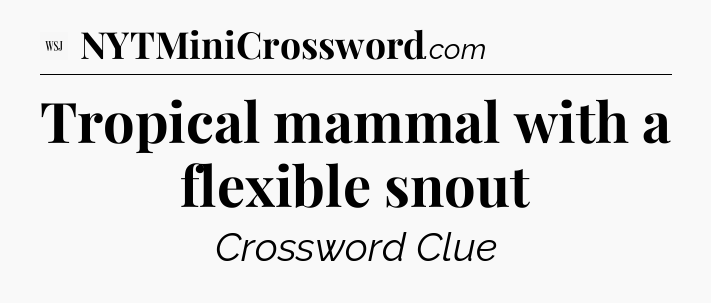 Tropical mammal with a flexible snout - WSJ Crossword