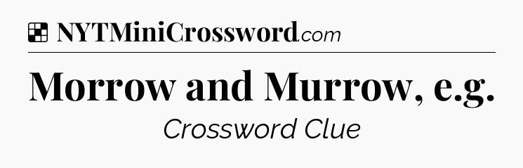 Solution: Morrow and Murrow, e.g - NYT Crossword