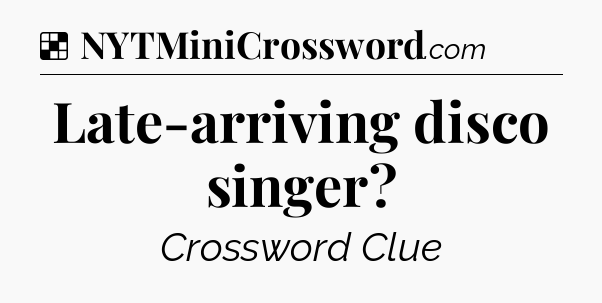 Solution: Late-arriving disco singer - NYT Crossword