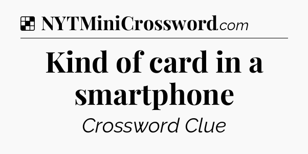 Solution: Kind of card in a smartphone - NYT Crossword