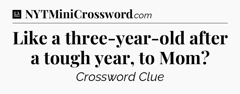 Like a three-year-old after a tough year, to Mom - LA Times Crossword