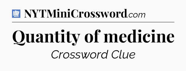 Quantity of medicine Puzzle Page Crossword Clue