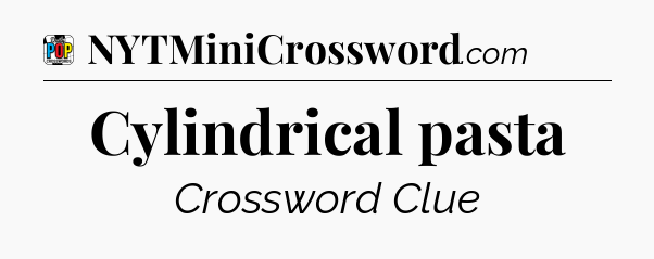 Cylindrical pasta Crossword Clue