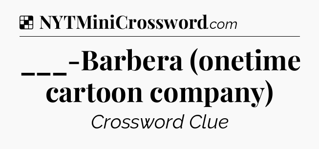 Solution: ___-Barbera (onetime cartoon company) - NYT Crossword