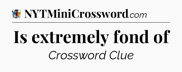 Is extremely fond of Crossword Clue