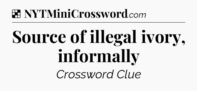 Solution: Source of illegal ivory, informally - NYT Crossword