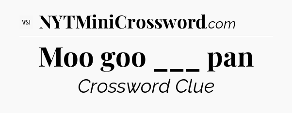 Moo goo ___ pan - WSJ Crossword