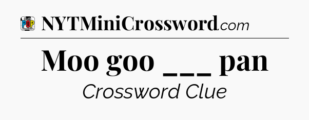 Moo goo ___ pan Crossword Clue