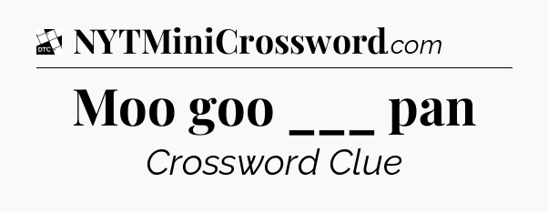 Moo goo ___ pan - Daily Themed Classic Crossword