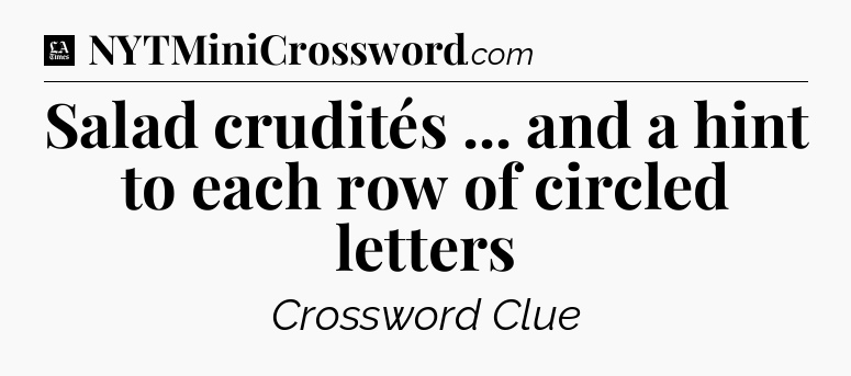 Salad crudités ... and a hint to each row of circled letters - LA Times Crossword