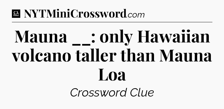 Mauna __: only Hawaiian volcano taller than Mauna Loa - LA Times Crossword