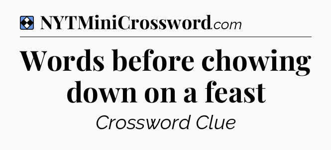 Solution: Words before chowing down on a feast - NYT Mini Crossword
