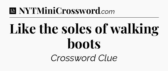 Like the soles of walking boots - LA Times Crossword