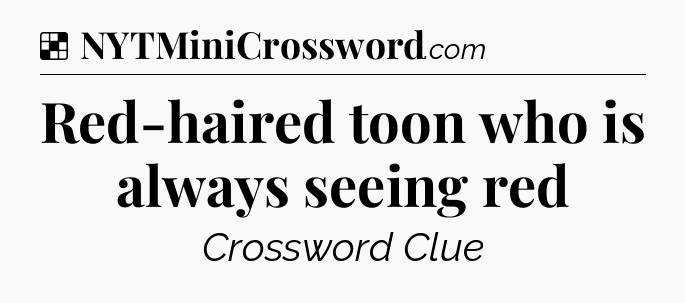 Solution: Red-haired toon who is always seeing red - NYT Crossword