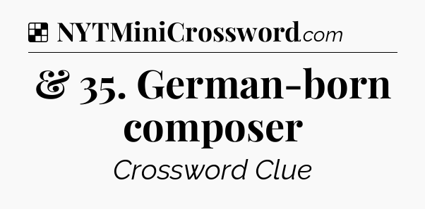 Solution: & 35. German-born composer - NYT Crossword