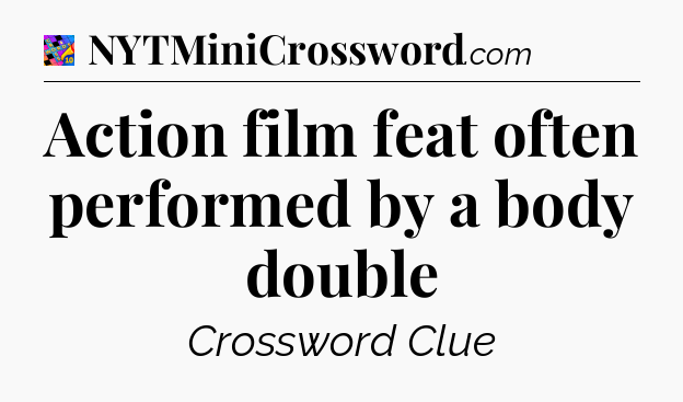 Action film feat often performed by a body double Crossword Clue