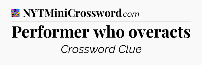 Performer who overacts Crossword Clue
