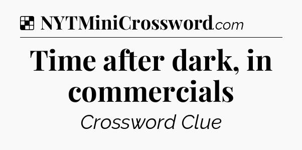 Solution: Time after dark, in commercials - NYT Crossword