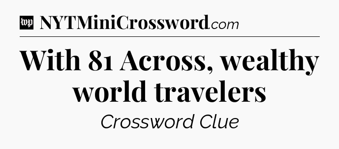 With 81 Across, wealthy world travelers Crossword Clue