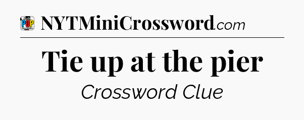 Tie up at the pier Crossword Clue