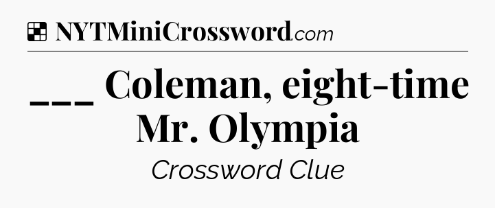 Solution: ___ Coleman, eight-time Mr. Olympia - NYT Crossword