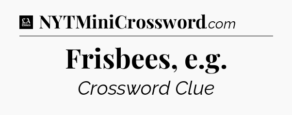 Frisbees, e.g - LA Times Crossword